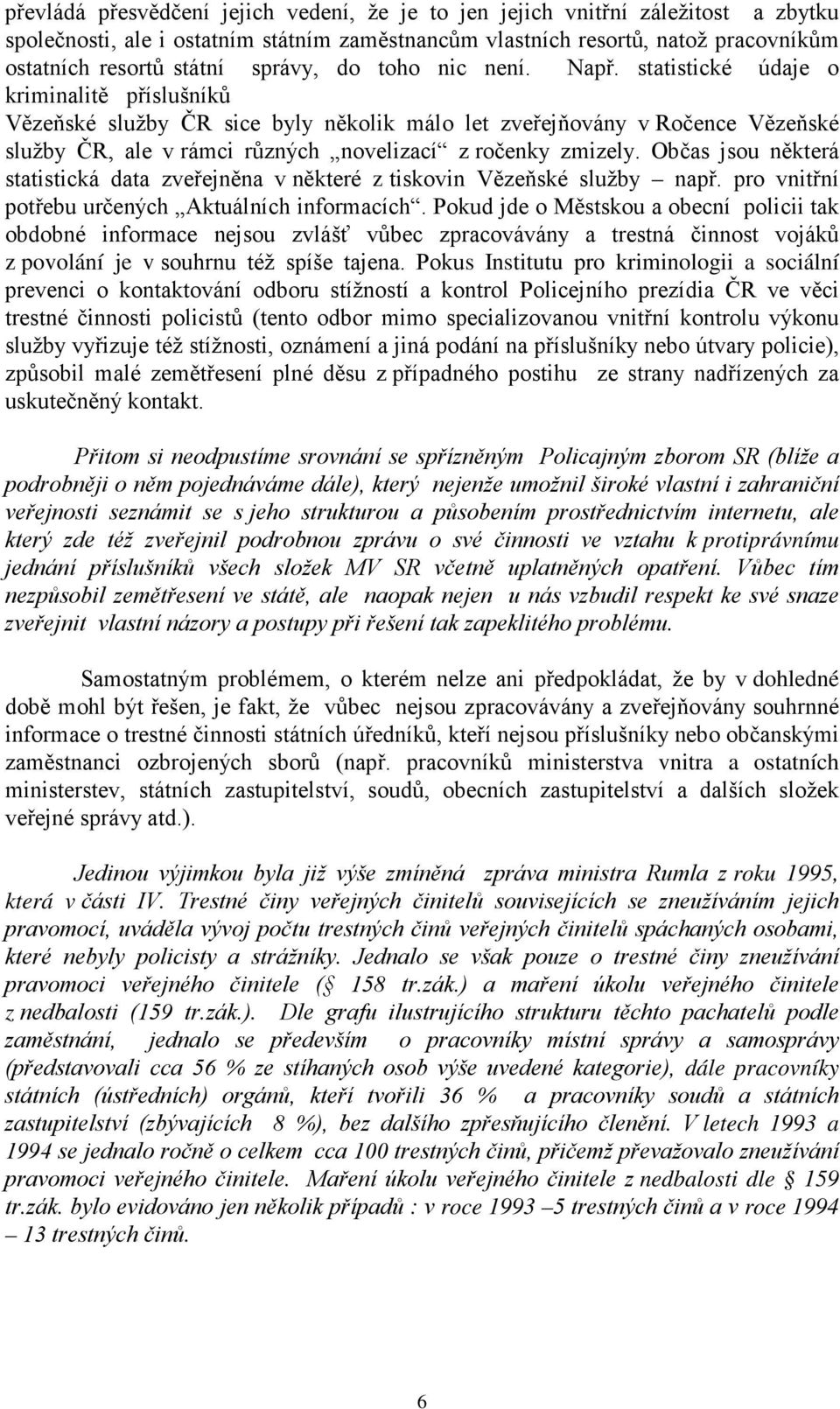 statistické údaje o kriminalitě příslušníků Vězeňské služby ČR sice byly několik málo let zveřejňovány v Ročence Vězeňské služby ČR, ale v rámci různých novelizací z ročenky zmizely.