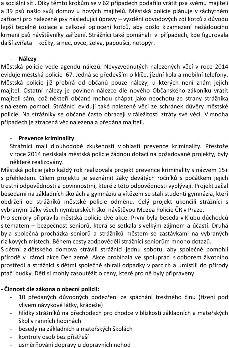 krmení psů návštěvníky zařízení. Strážníci také pomáhali v případech, kde figurovala další zvířata kočky, srnec, ovce, želva, papoušci, netopýr. - Nálezy Městská policie vede agendu nálezů.