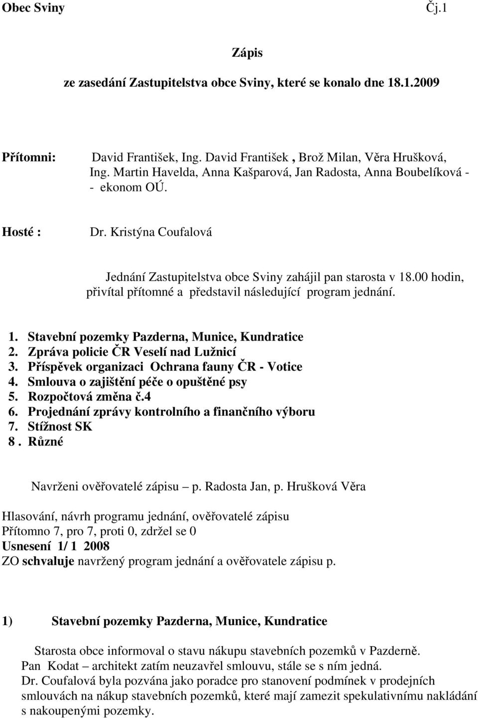 00 hodin, přivítal přítomné a představil následující program jednání. 1. Stavební pozemky Pazderna, Munice, Kundratice 2. Zpráva policie ČR Veselí nad Lužnicí 3.