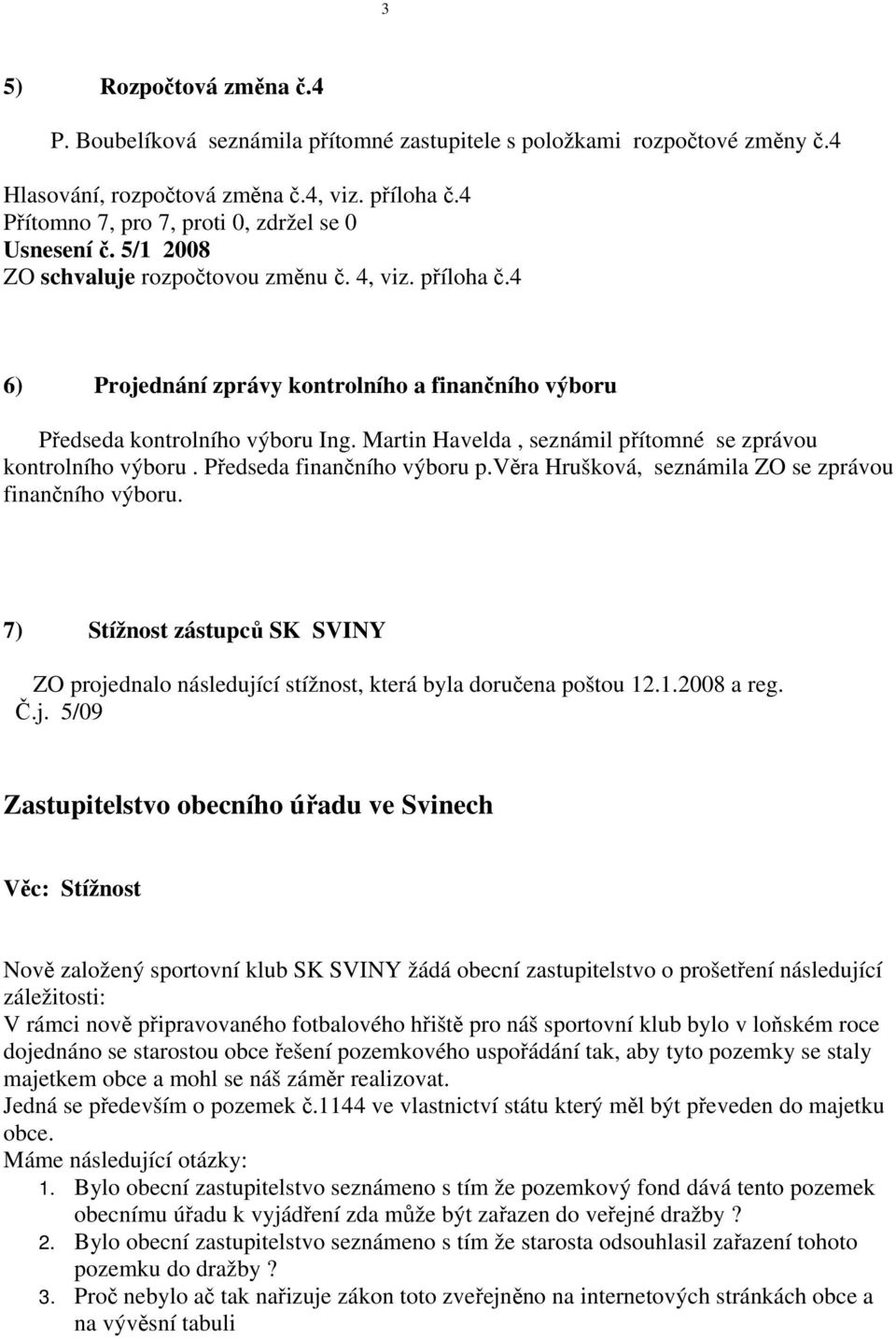 Martin Havelda, seznámil přítomné se zprávou kontrolního výboru. Předseda finančního výboru p.věra Hrušková, seznámila ZO se zprávou finančního výboru.