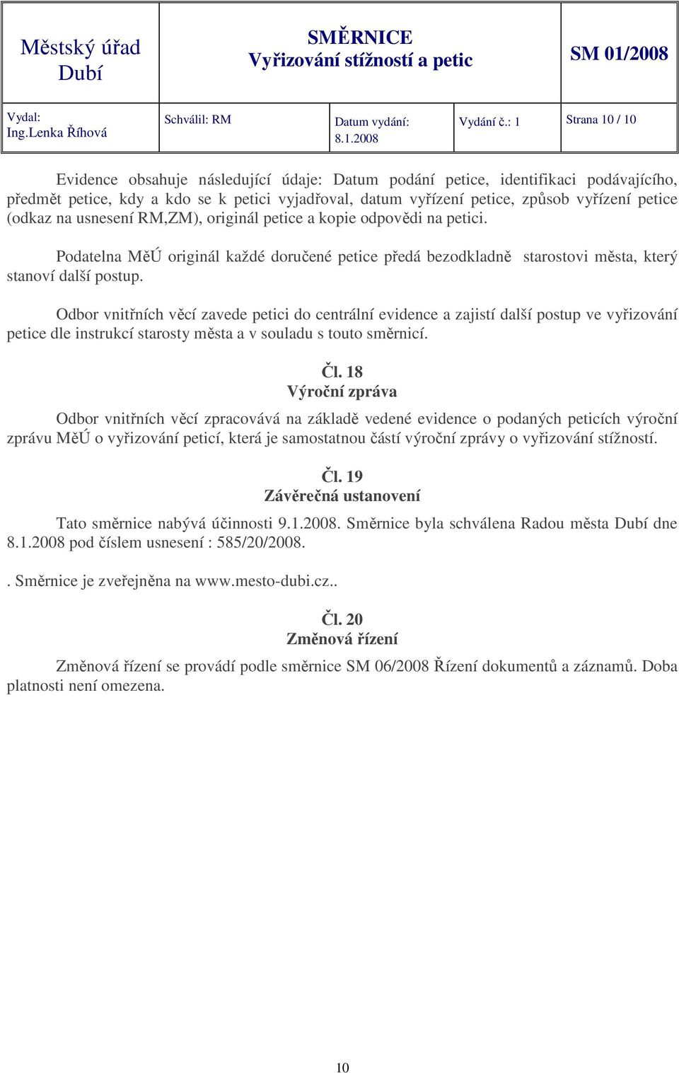 (odkaz na usnesení RM,ZM), originál petice a kopie odpovědi na petici. Podatelna MěÚ originál každé doručené petice předá bezodkladně starostovi města, který stanoví další postup.