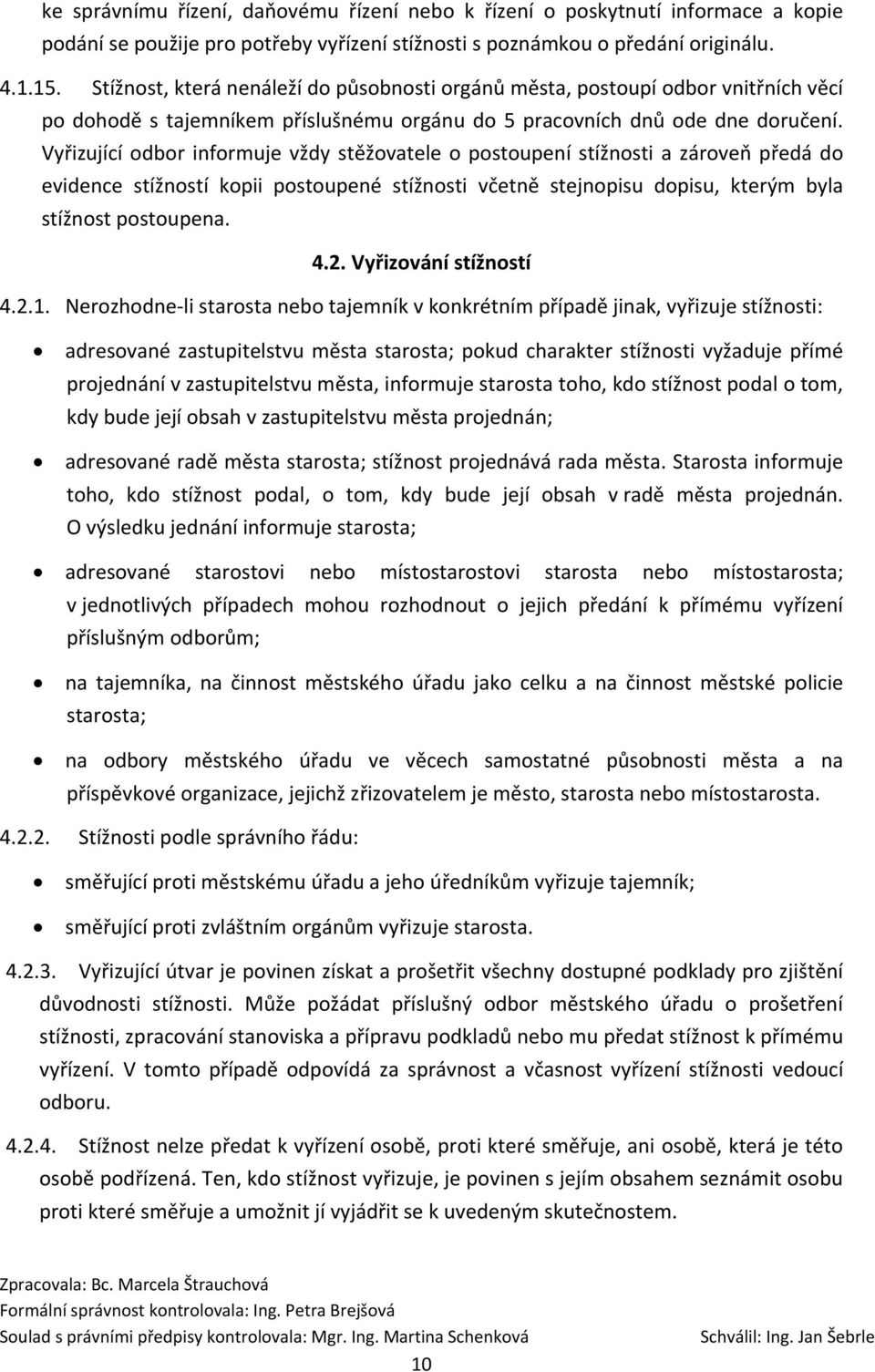 Vyřizující odbor informuje vždy stěžovatele o postoupení stížnosti a zároveň předá do evidence stížností kopii postoupené stížnosti včetně stejnopisu dopisu, kterým byla stížnost postoupena. 4.2.