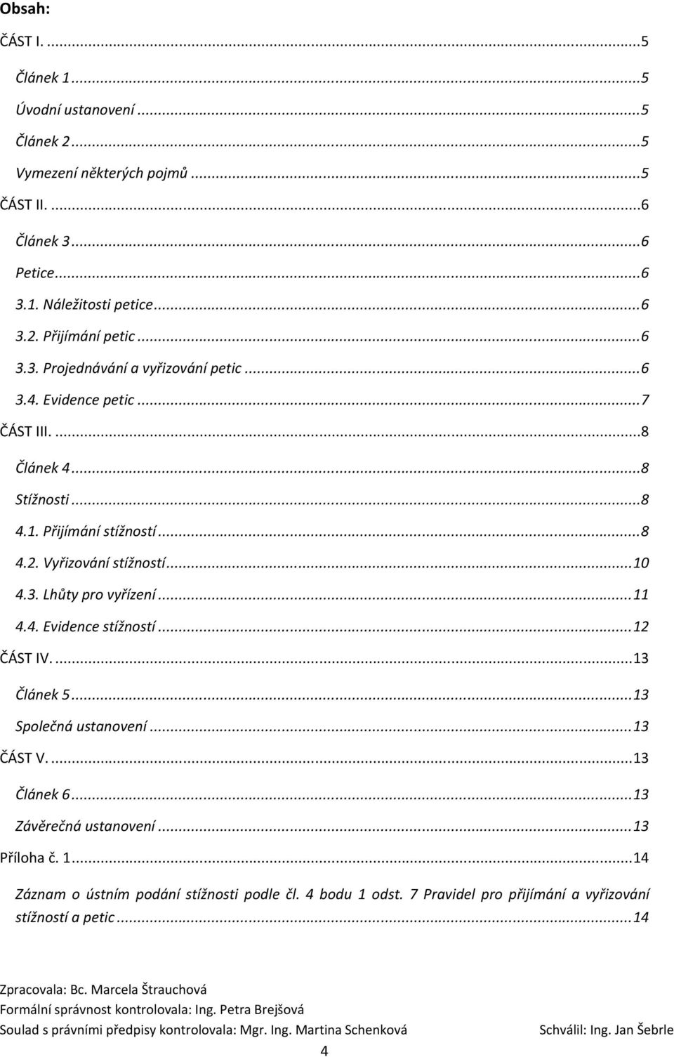 Vyřizování stížností...10 4.3. Lhůty pro vyřízení...11 4.4. Evidence stížností...12 ČÁST IV....13 Článek 5...13 Společná ustanovení...13 ČÁST V....13 Článek 6.