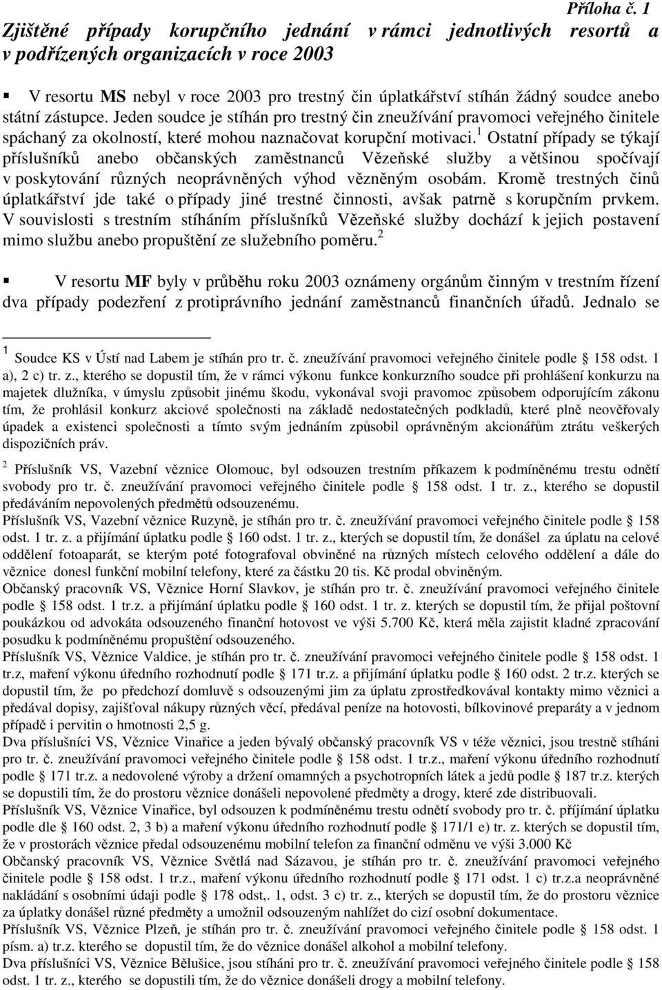 státní zástupce. Jeden soudce je stíhán pro trestný čin zneužívání pravomoci veřejného činitele spáchaný za okolností, které mohou naznačovat korupční motivaci.
