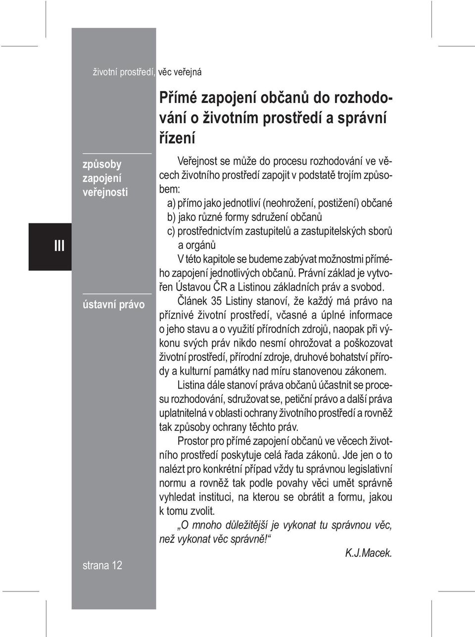 zastupitelù a zastupitelských sborù a orgánù V této kapitole se budeme zabývat možnostmi pøímého zapojení jednotlivých obèanù. Právní základ je vytvoøen Ústavou ÈR a Listinou základních práv a svobod.