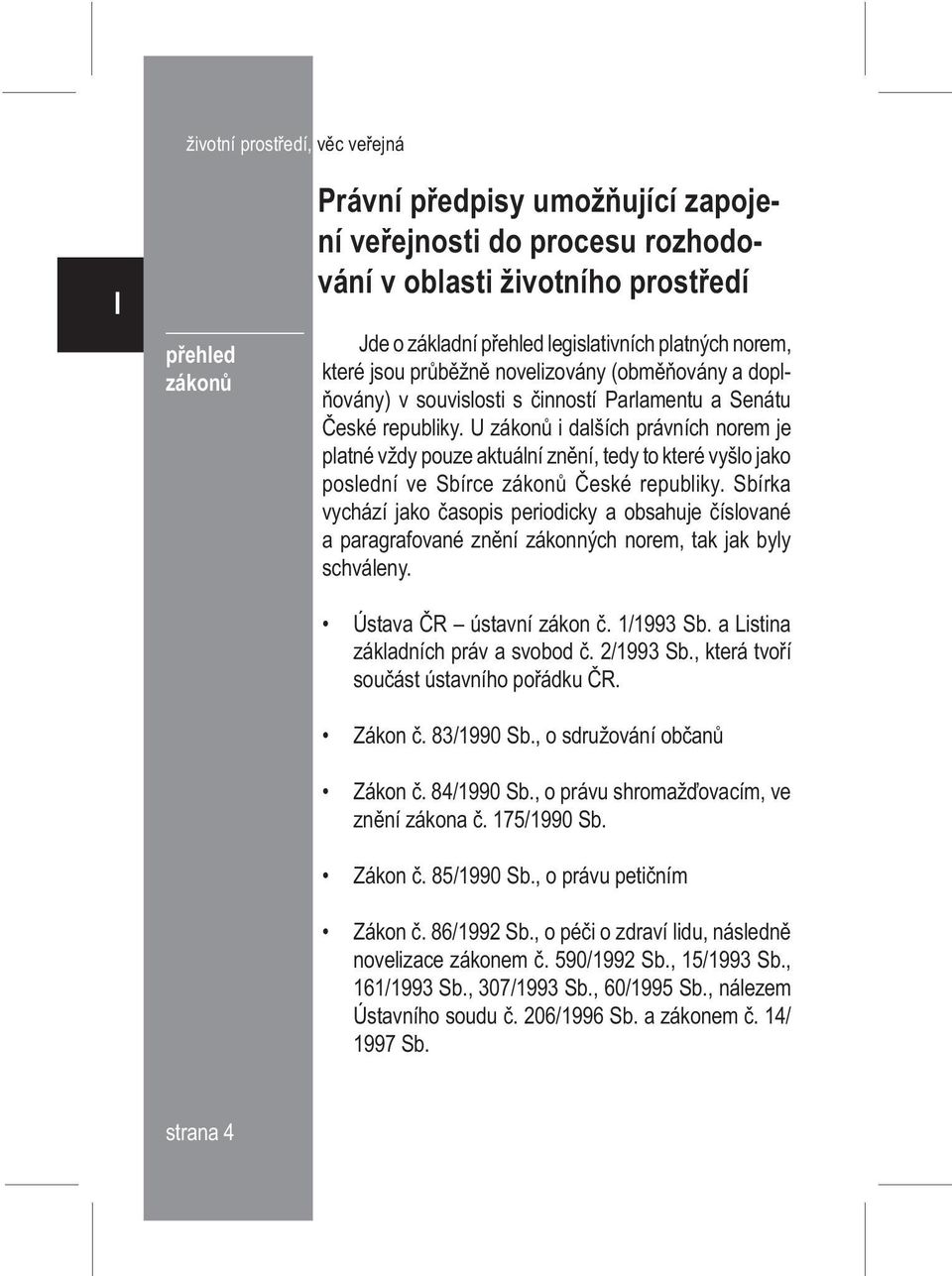 U zákonù i dalších právních norem je platné vždy pouze aktuální znìní, tedy to které vyšlo jako poslední ve Sbírce zákonù Èeské republiky.