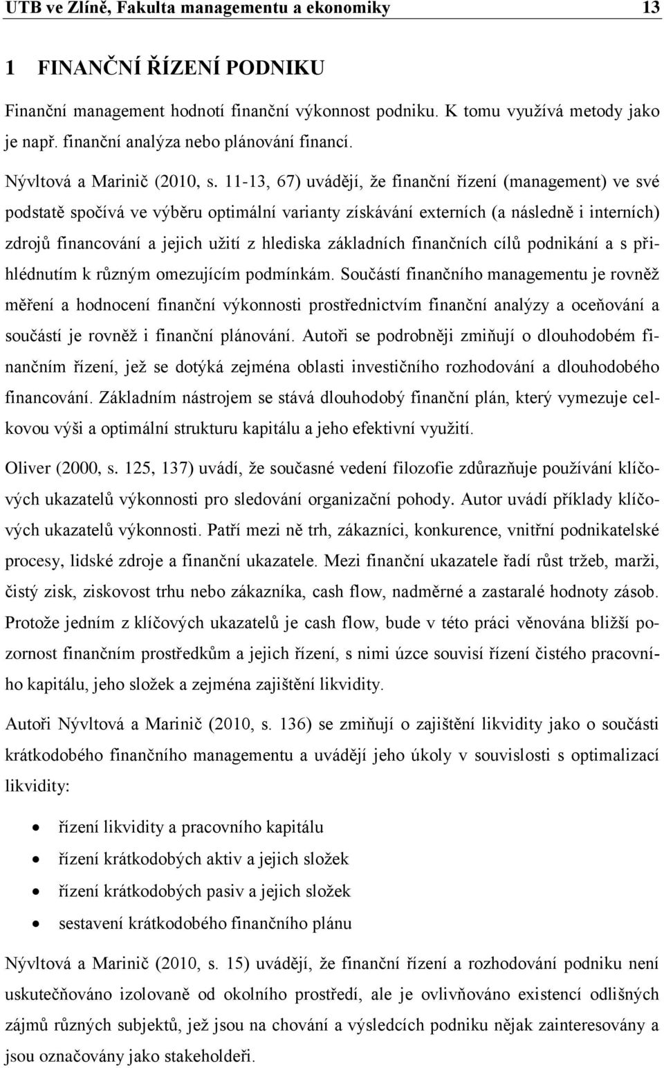 11-13, 67) uvádějí, že finanční řízení (management) ve své podstatě spočívá ve výběru optimální varianty získávání externích (a následně i interních) zdrojů financování a jejich užití z hlediska