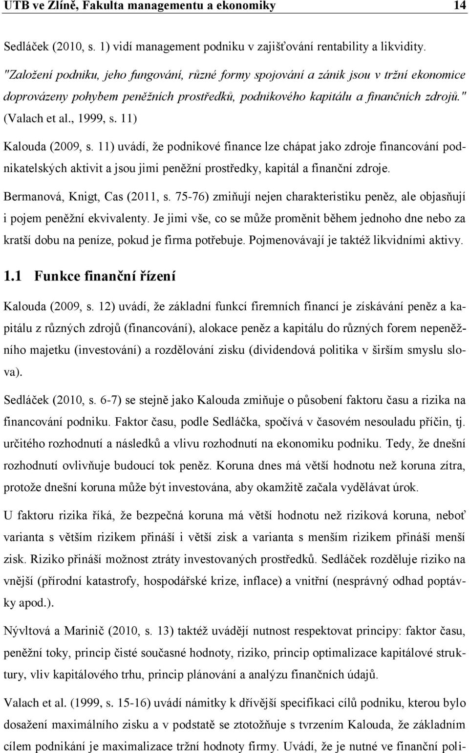 11) Kalouda (2009, s. 11) uvádí, že podnikové finance lze chápat jako zdroje financování podnikatelských aktivit a jsou jimi peněžní prostředky, kapitál a finanční zdroje.