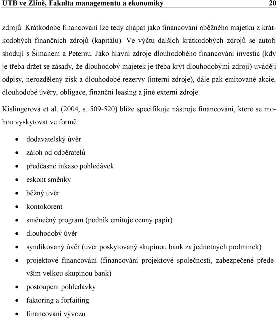 Jako hlavní zdroje dlouhodobého financování investic (kdy je třeba držet se zásady, že dlouhodobý majetek je třeba krýt dlouhodobými zdroji) uvádějí odpisy, nerozdělený zisk a dlouhodobé rezervy