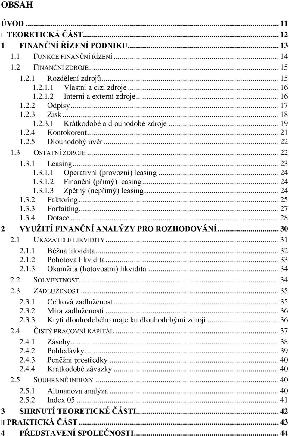 .. 23 1.3.1.1 Operativní (provozní) leasing... 24 1.3.1.2 Finanční (přímý) leasing... 24 1.3.1.3 Zpětný (nepřímý) leasing... 24 1.3.2 Faktoring... 25 1.3.3 Forfaiting... 27 1.3.4 Dotace.