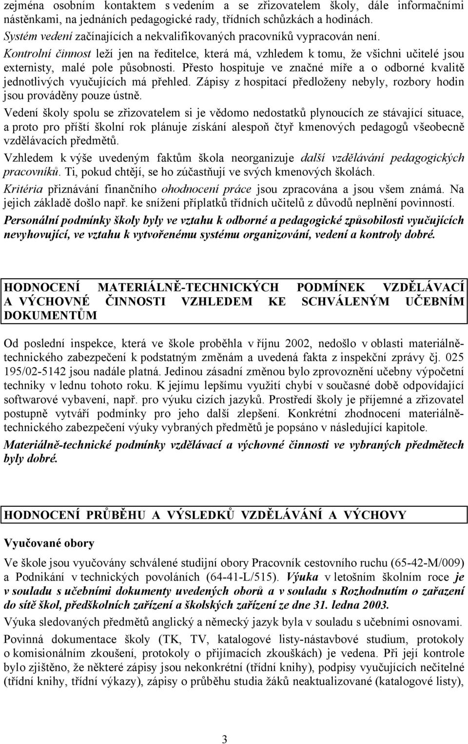 Přesto hospituje ve značné míře a o odborné kvalitě jednotlivých vyučujících má přehled. Zápisy z hospitací předloženy nebyly, rozbory hodin jsou prováděny pouze ústně.