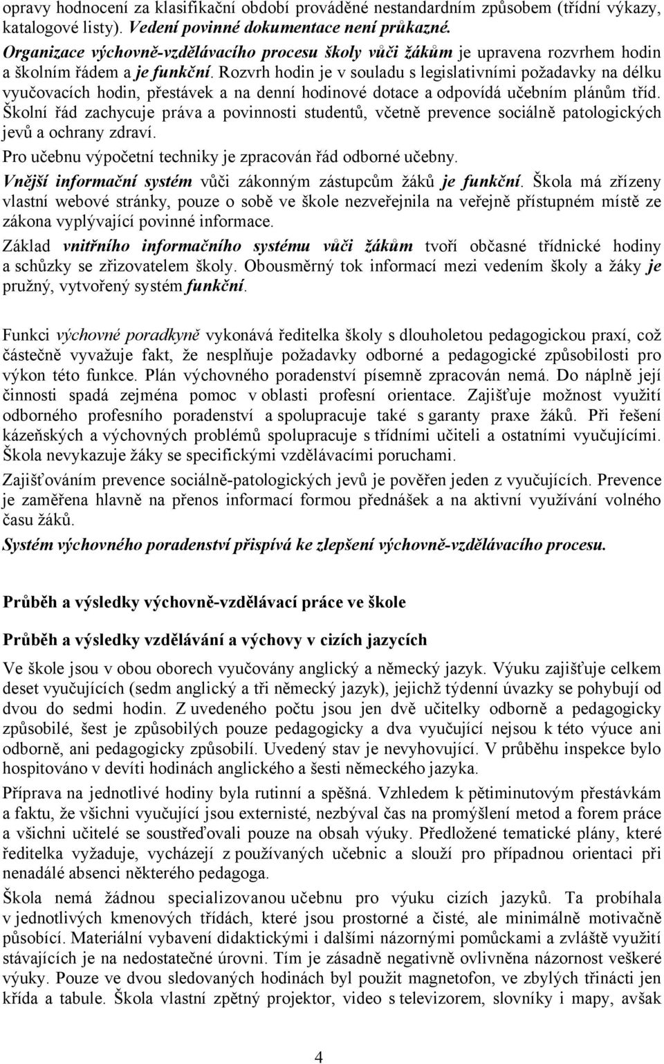 Rozvrh hodin je v souladu s legislativními požadavky na délku vyučovacích hodin, přestávek a na denní hodinové dotace a odpovídá učebním plánům tříd.