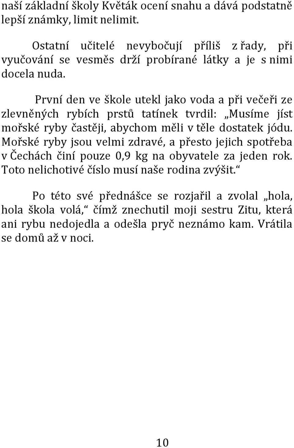 První den ve škole utekl jako voda a při večeři ze zlevněných rybích prstů tatínek tvrdil: Musíme jíst mořské ryby častěji, abychom měli v těle dostatek jódu.