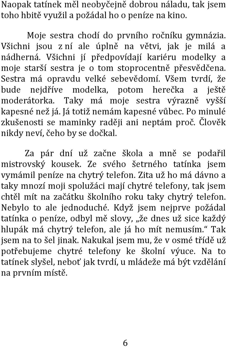 Všem tvrdí, že bude nejdříve modelka, potom herečka a ještě moderátorka. Taky má moje sestra výrazně vyšší kapesné než já. Já totiž nemám kapesné vůbec.