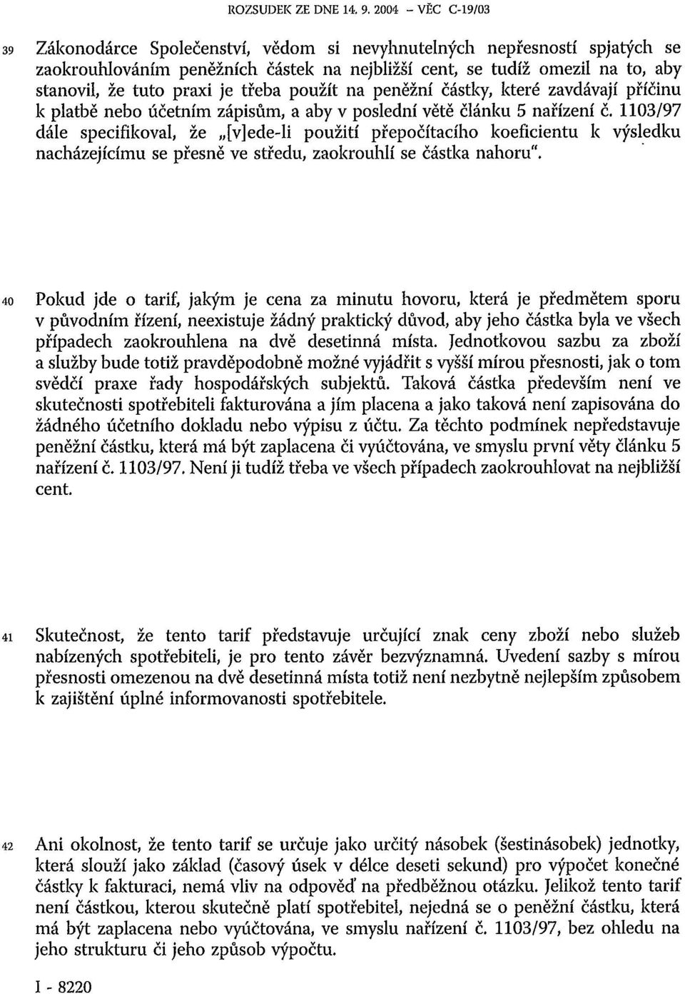 je třeba použít na peněžní částky, které zavdávají příčinu k platbě nebo účetním zápisům, a aby v poslední větě článku 5 nařízení č.