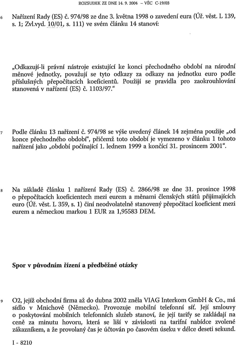 přepočítacích koeficientů. Použijí se pravidla pro zaokrouhlování stanovená v nařízení (ES) č. 1103/97." 7 Podle článku 13 nařízení č.