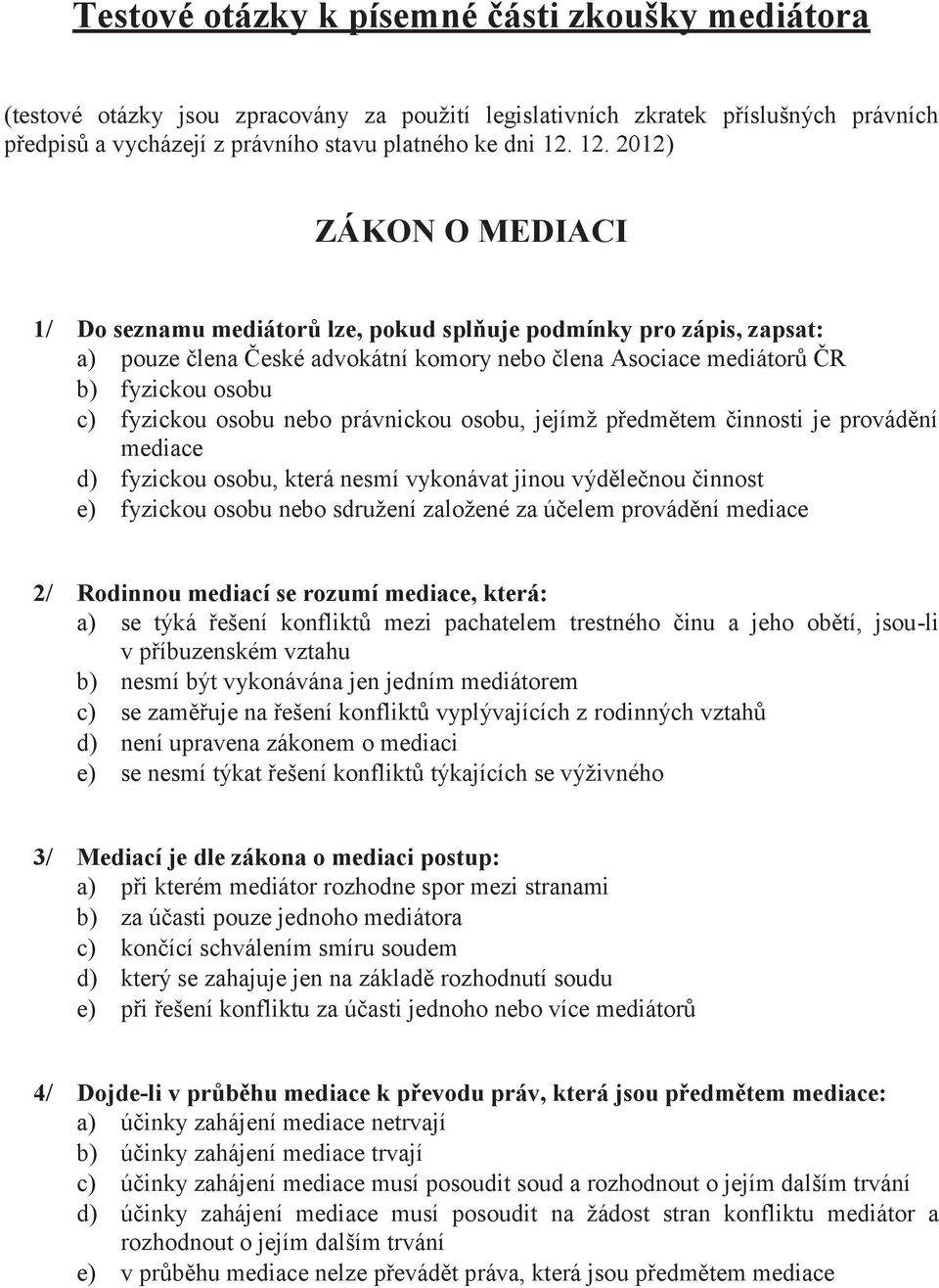 osobu nebo právnickou osobu, jejímž předmětem činnosti je provádění mediace d) fyzickou osobu, která nesmí vykonávat jinou výdělečnou činnost e) fyzickou osobu nebo sdružení založené za účelem