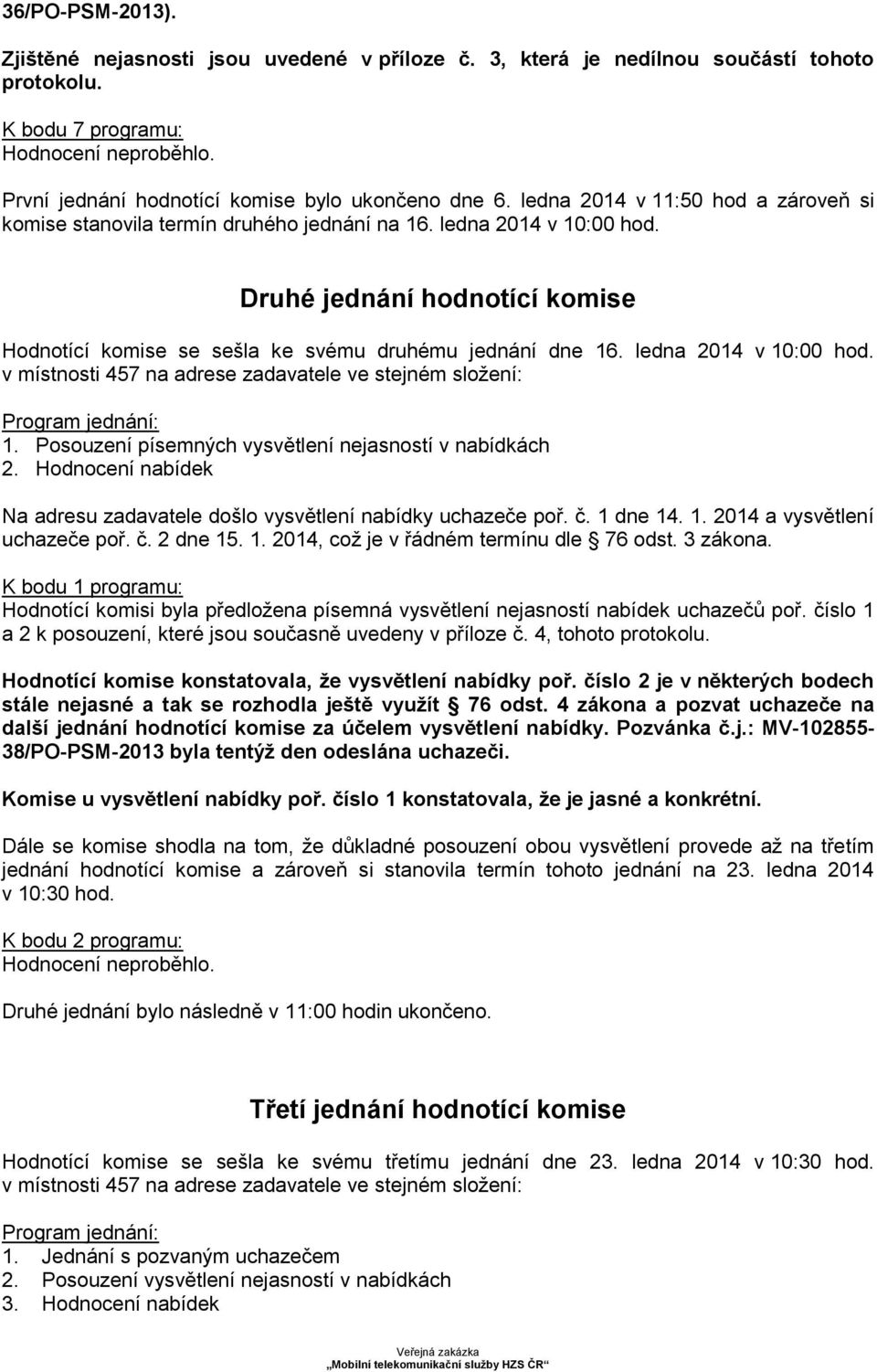 Druhé jednání hodnotící komise Hodnotící komise se sešla ke svému druhému jednání dne 16. ledna 2014 v 10:00 hod. v místnosti 457 na adrese zadavatele ve stejném složení: Program jednání: 1.