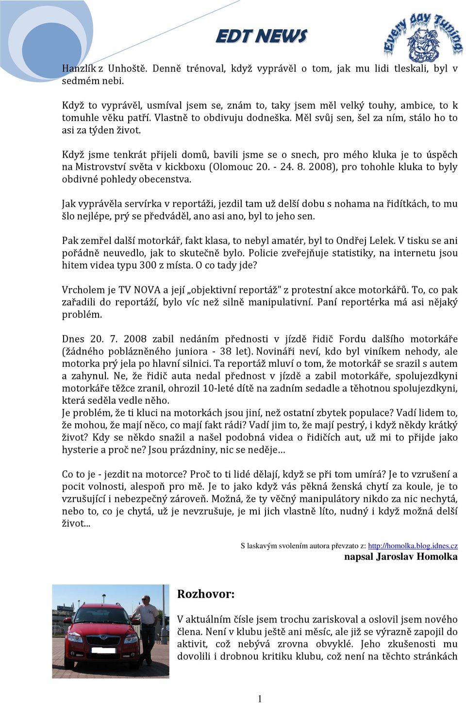 Když jsme tenkrát přijeli domů, bavili jsme se o snech, pro mého kluka je to úspěch na Mistrovství světa v kickboxu (Olomouc 20. - 24. 8. 2008), pro tohohle kluka to byly obdivné pohledy obecenstva.