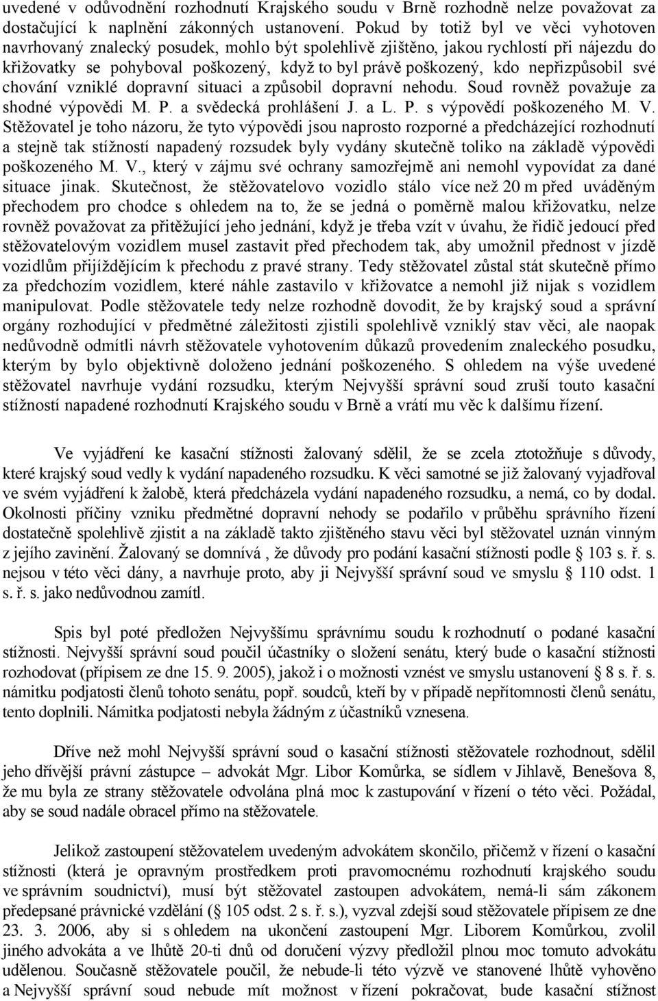 nepřizpůsobil své chování vzniklé dopravní situaci a způsobil dopravní nehodu. Soud rovněž považuje za shodné výpovědi M. P. a svědecká prohlášení J. a L. P. s výpovědí poškozeného M. V.