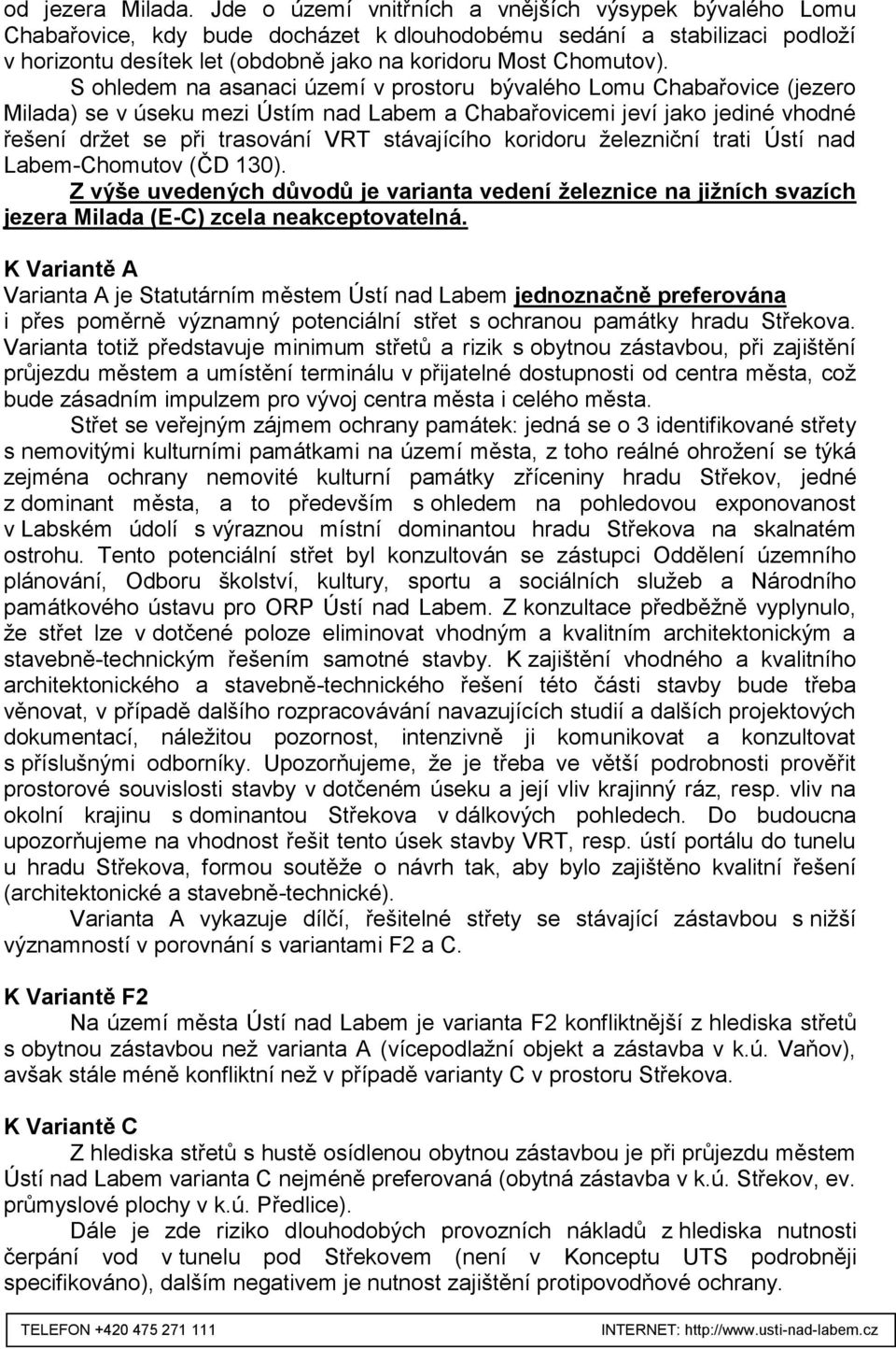 S ohledem na asanaci území v prostoru bývalého Lomu Chabařovice (jezero Milada) se v úseku mezi Ústím nad Labem a Chabařovicemi jeví jako jediné vhodné řešení držet se při trasování VRT stávajícího