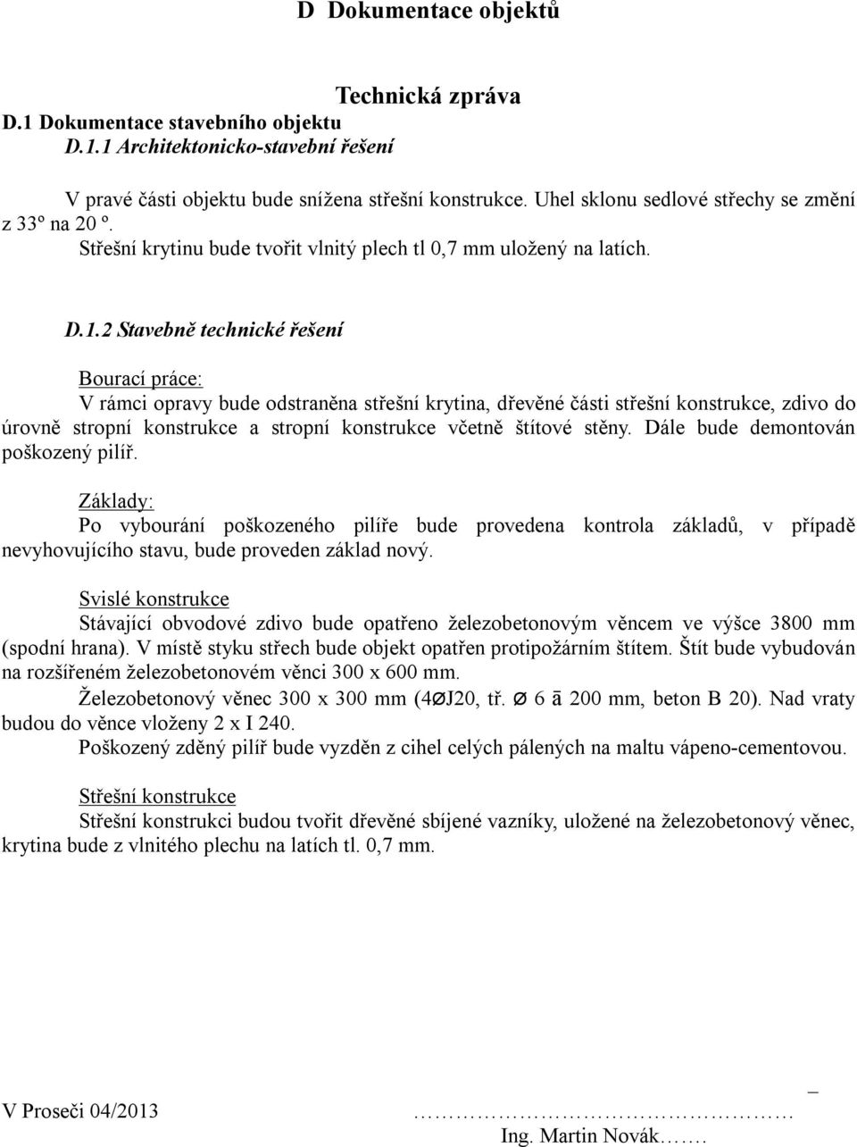 2 Stavebně technické řešení Bourací práce: V rámci opravy bude odstraněna střešní krytina, dřevěné části střešní konstrukce, zdivo do úrovně stropní konstrukce a stropní konstrukce včetně štítové