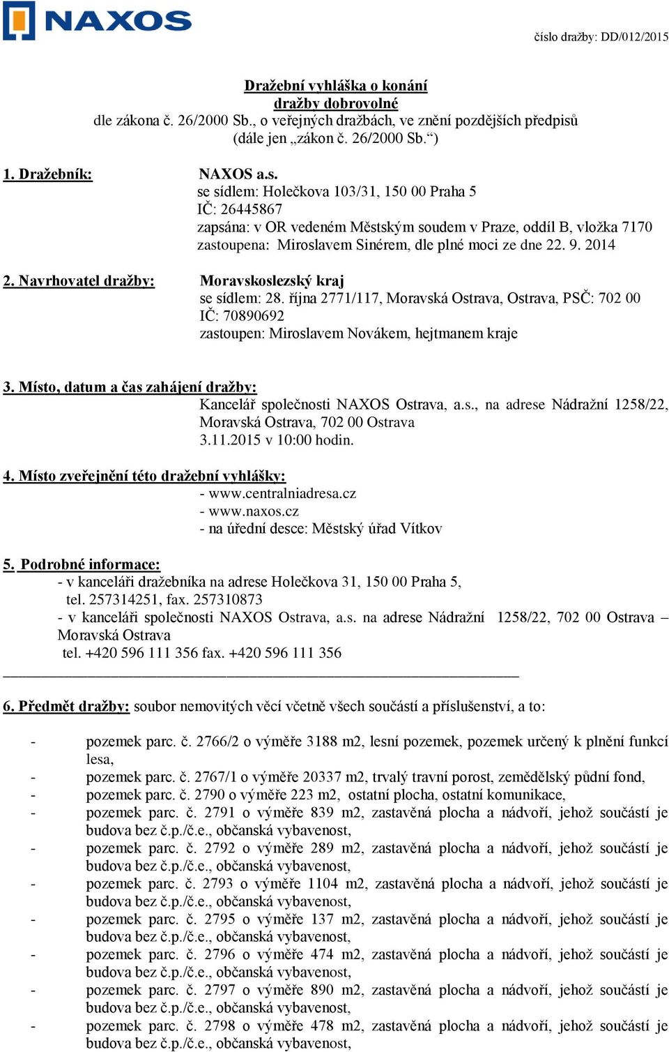 se sídlem: Holečkova 103/31, 150 00 Praha 5 IČ: 26445867 zapsána: v OR vedeném Městským soudem v Praze, oddíl B, vložka 7170 zastoupena: Miroslavem Sinérem, dle plné moci ze dne 22. 9. 2014 2.