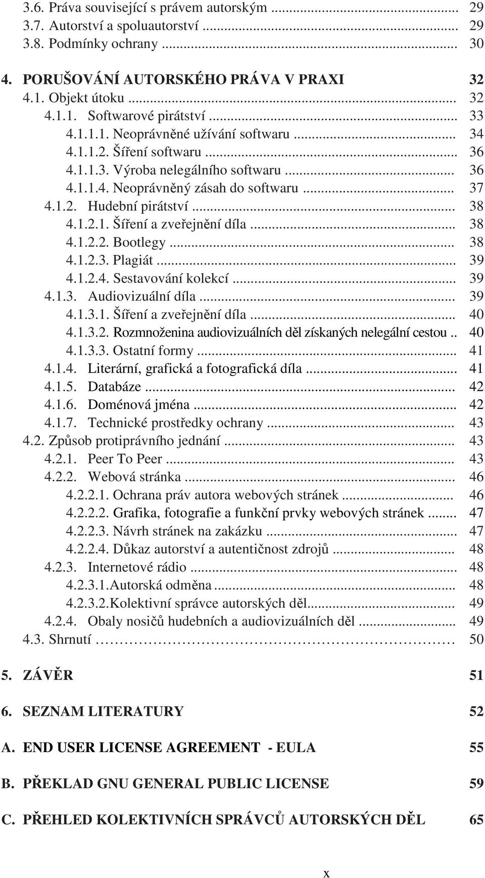 1.2.1. Šíření a zveřejnění díla... 38 4.1.2.2. Bootlegy... 38 4.1.2.3. Plagiát... 39 4.1.2.4. Sestavování kolekcí... 39 4.1.3. Audiovizuální díla... 39 4.1.3.1. Šíření a zveřejnění díla... 40 4.1.3.2. Rozmnoženina audiovizuálních děl získaných nelegální cestou.