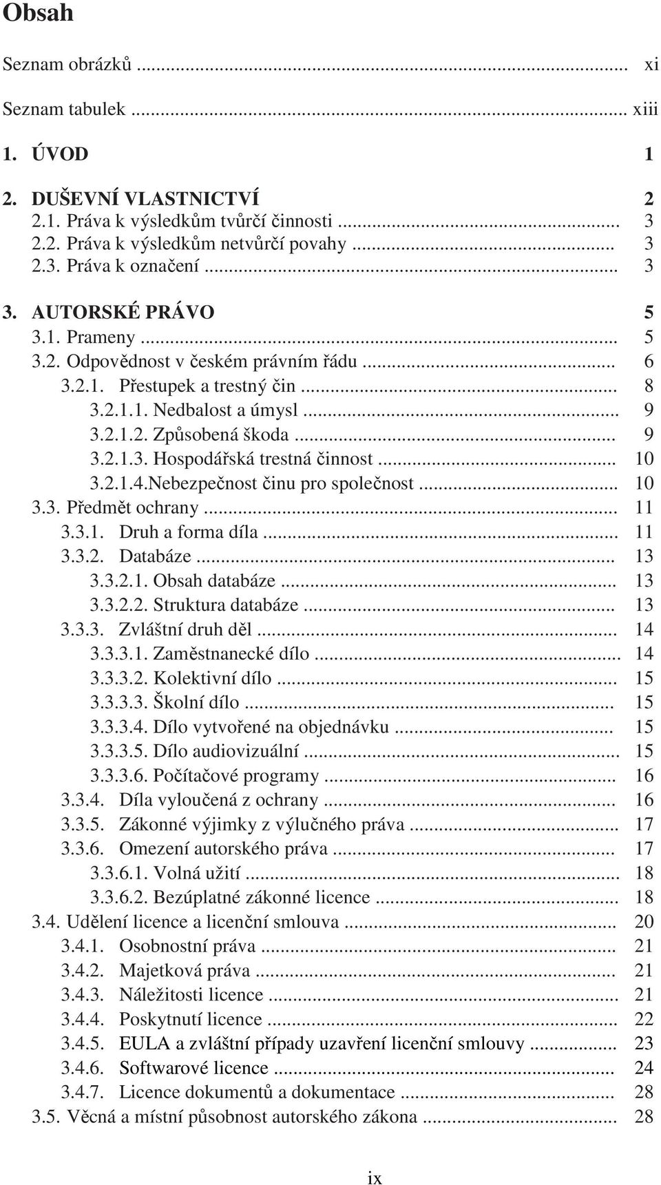 .. 10 3.2.1.4.Nebezpečnost činu pro společnost... 10 3.3. Předmět ochrany... 11 3.3.1. Druh a forma díla... 11 3.3.2. Databáze... 13 3.3.2.1. Obsah databáze... 13 3.3.2.2. Struktura databáze... 13 3.3.3. Zvláštní druh děl.