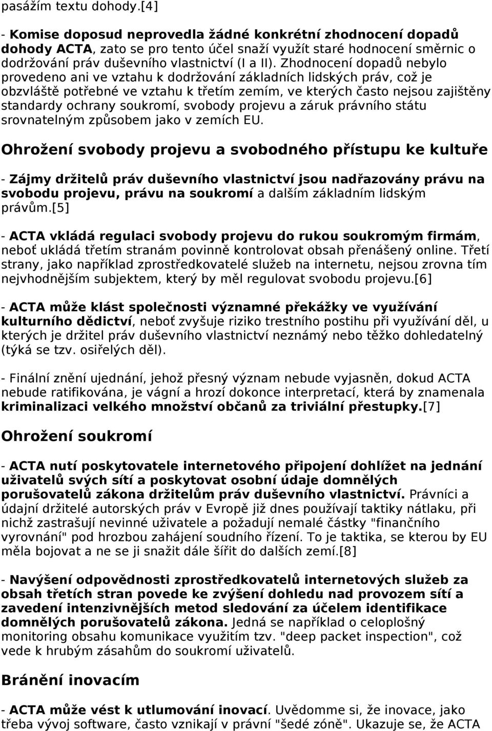 Zhodnocení dopadů nebylo provedeno ani ve vztahu k dodržování základních lidských práv, což je obzvláště potřebné ve vztahu k třetím zemím, ve kterých často nejsou zajištěny standardy ochrany