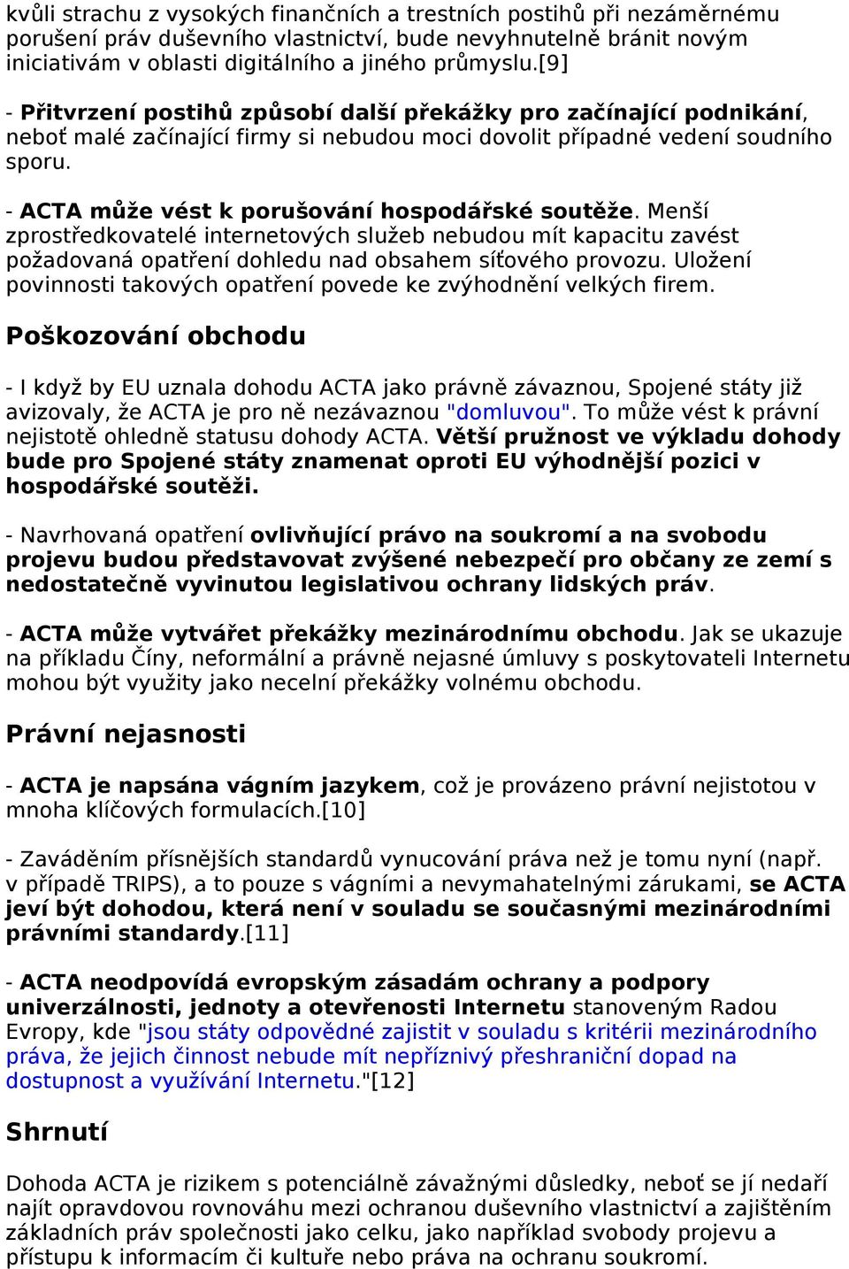 - ACTA může vést k porušování hospodářské soutěže. Menší zprostředkovatelé internetových služeb nebudou mít kapacitu zavést požadovaná opatření dohledu nad obsahem síťového provozu.