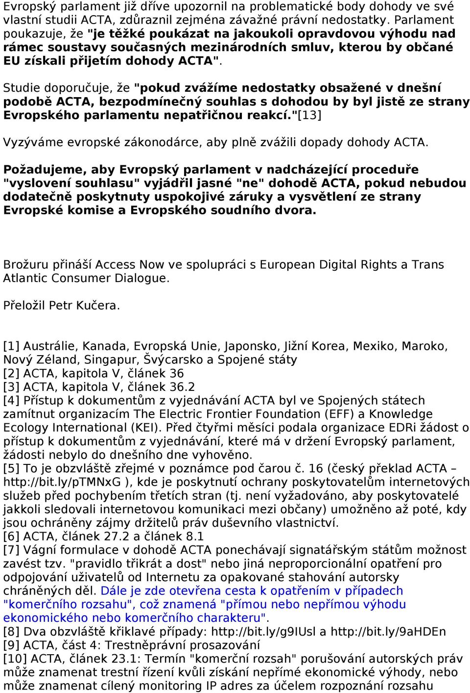 Studie doporučuje, že "pokud zvážíme nedostatky obsažené v dnešní podobě ACTA, bezpodmínečný souhlas s dohodou by byl jistě ze strany Evropského parlamentu nepatřičnou reakcí.