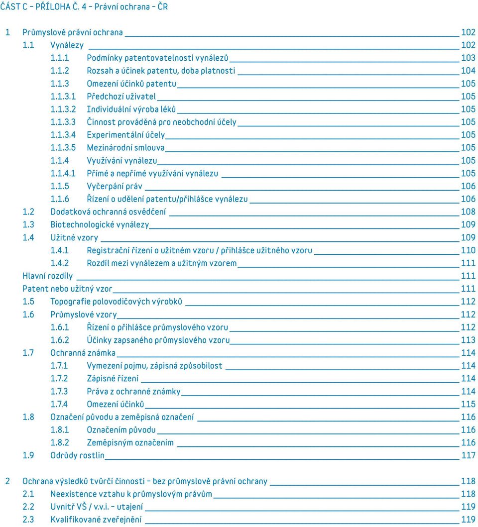 1.4.1 Přímé a nepřímé využívání vynálezu 105 1.1.5 Vyčerpání práv 106 1.1.6 Řízení o udělení patentu/přihlášce vynálezu 106 1.2 Dodatková ochranná osvědčení 108 1.3 Biotechnologické vynálezy 109 1.