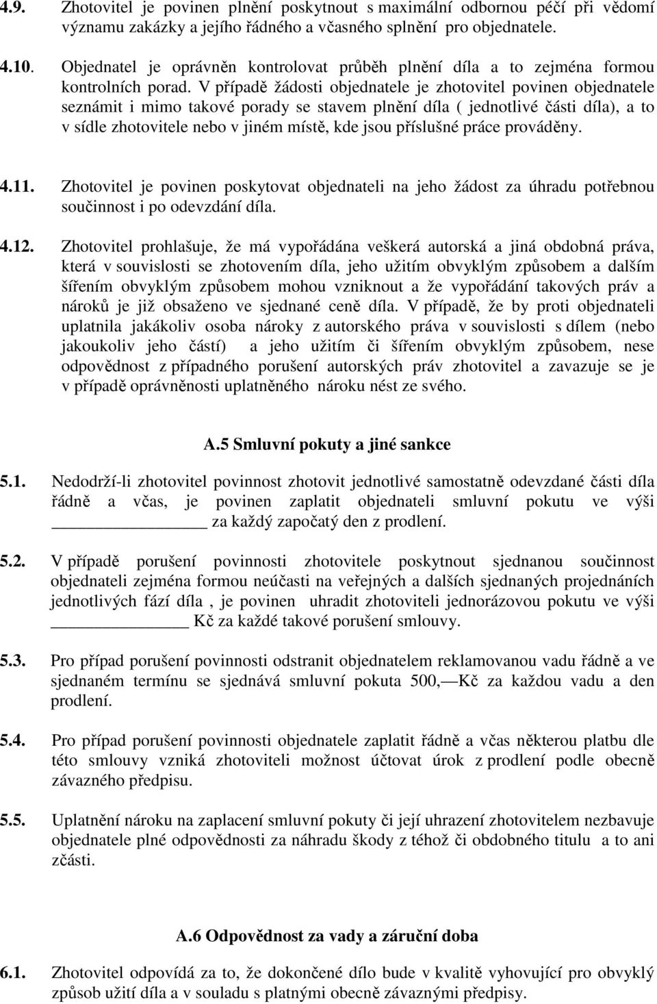 V případě žádosti objednatele je zhotovitel povinen objednatele seznámit i mimo takové porady se stavem plnění díla ( jednotlivé části díla), a to v sídle zhotovitele nebo v jiném místě, kde jsou