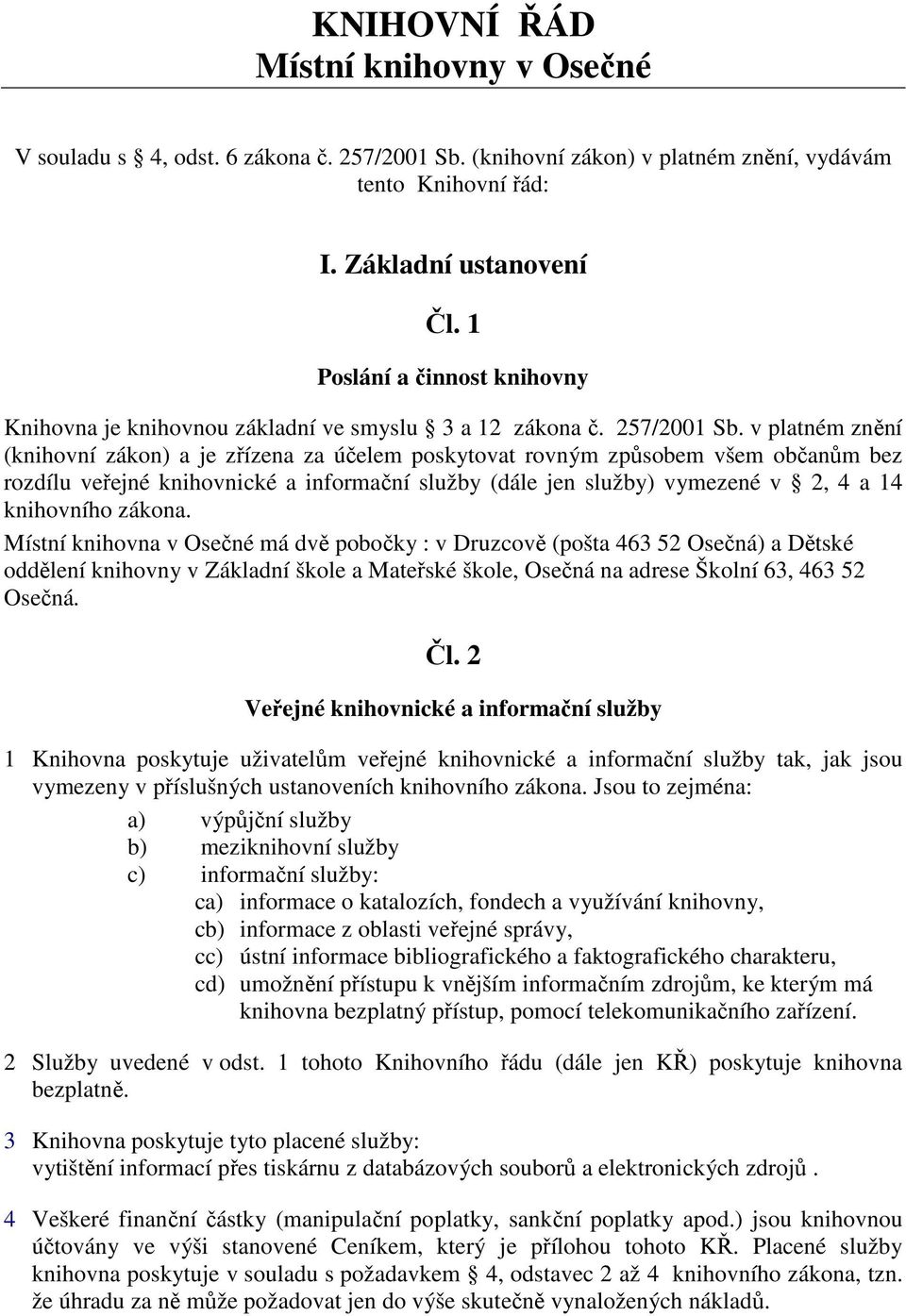 v platném znění (knihovní zákon) a je zřízena za účelem poskytovat rovným způsobem všem občanům bez rozdílu veřejné knihovnické a informační služby (dále jen služby) vymezené v 2, 4 a 14 knihovního