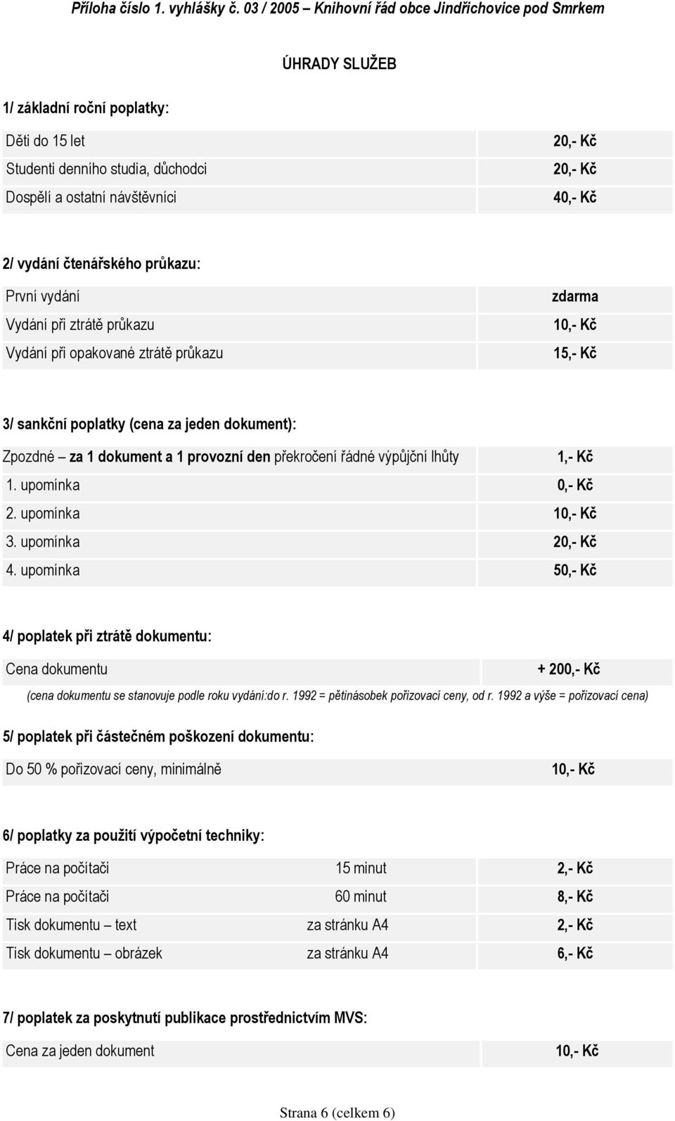 2/ vydání čtenářského průkazu: První vydání Vydání při ztrátě průkazu Vydání při opakované ztrátě průkazu zdarma 10,- Kč 15,- Kč 3/ sankční poplatky (cena za jeden dokument): Zpozdné za 1 dokument a