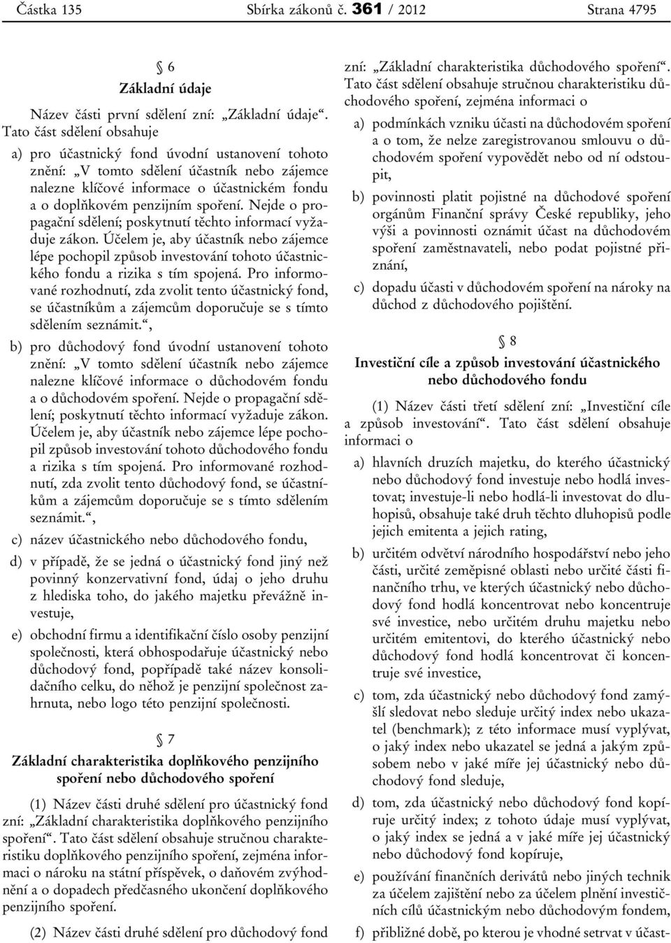 Nejde o propagační sdělení; poskytnutí těchto informací vyžaduje zákon. Účelem je, aby účastník nebo zájemce lépe pochopil způsob investování tohoto účastnického fondu a rizika s tím spojená.