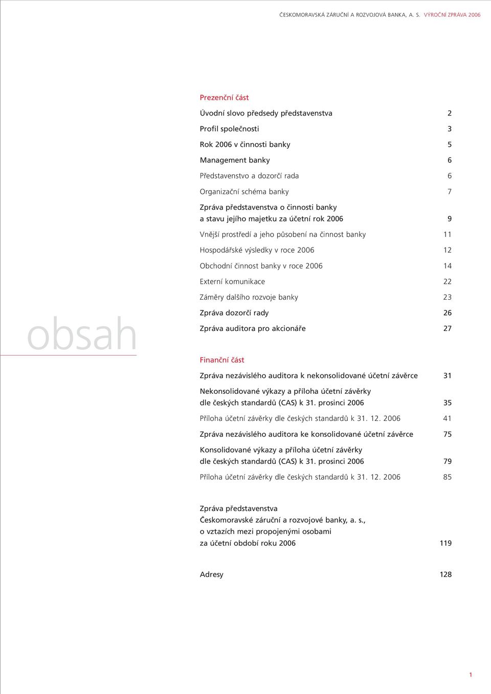 7 Zpráva představenstva o činnosti banky a stavu jejího majetku za účetní rok 2006 9 Vnější prostředí a jeho působení na činnost banky 11 Hospodářské výsledky v roce 2006 12 Obchodní činnost banky v