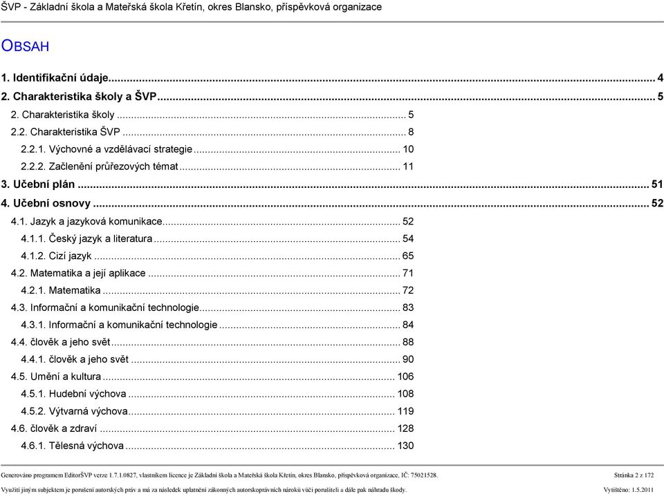 3. Informační a komunikační technologie... 83 4.3.1. Informační a komunikační technologie... 84 4.4. člověk a jeho svět... 88 4.4.1. člověk a jeho svět... 90 4.5. Umění a kultura... 106 4.5.1. Hudební výchova.