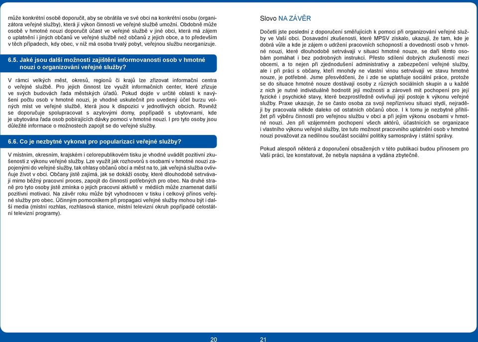 případech, kdy obec, v níž má osoba trvalý pobyt, veřejnou službu neorganizuje. 6.5. Jaké jsou další možnosti zajištění informovanosti osob v hmotné nouzi o organizování veřejné služby?