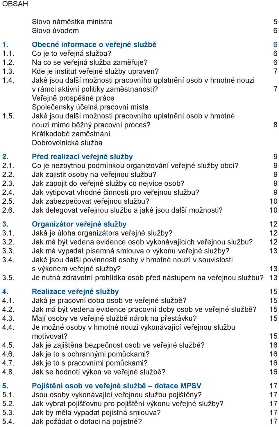 7 Veřejně prospěšné práce Společensky účelná pracovní místa 1.5. Jaké jsou další možnosti pracovního uplatnění osob v hmotné nouzi mimo běžný pracovní proces?