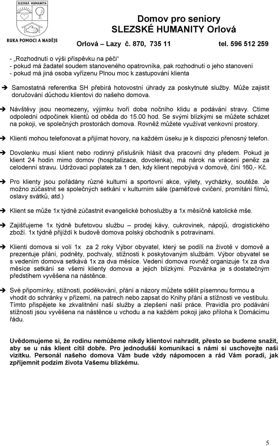 Ctíme odpolední odpočinek klientů od oběda do 15.00 hod. Se svými blízkými se můžete scházet na pokoji, ve společných prostorách domova. Rovněž můžete využívat venkovní prostory.