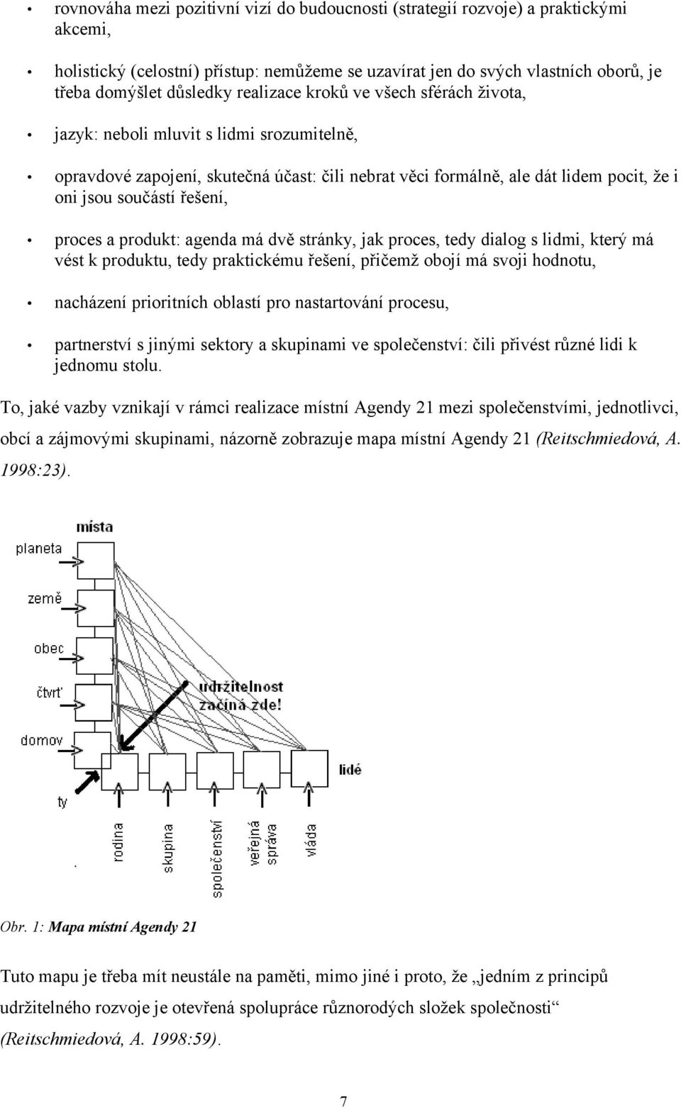 proces a produkt: agenda má dvě stránky, jak proces, tedy dialog s lidmi, který má vést k produktu, tedy praktickému řešení, přičemž obojí má svoji hodnotu, nacházení prioritních oblastí pro