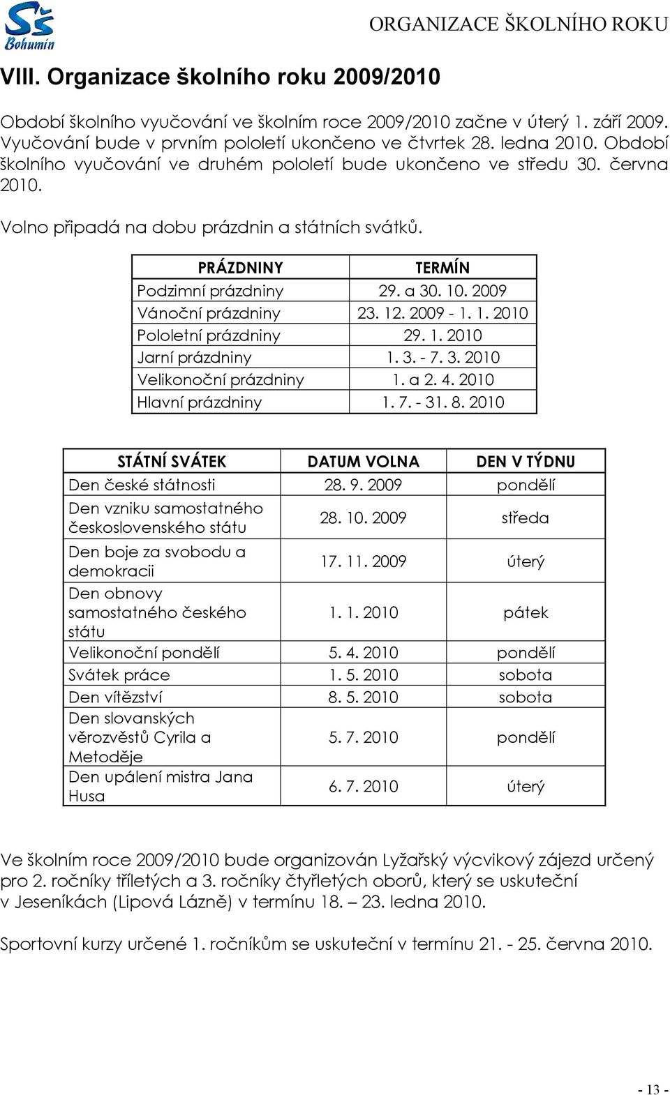 Volno připadá na dobu prázdnin a státních svátků. PRÁZDNINY TERMÍN Podzimní prázdniny 29. a 30. 10. 2009 Vánoční prázdniny 23. 12. 2009-1. 1. 2010 Pololetní prázdniny 29. 1. 2010 Jarní prázdniny 1. 3. - 7.