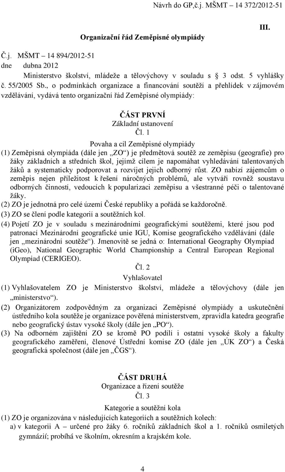 1 Povaha a cíl Zeměpisné olympiády (1) Zeměpisná olympiáda (dále jen ZO ) je předmětová soutěž ze zeměpisu (geografie) pro žáky základních a středních škol, jejímž cílem je napomáhat vyhledávání