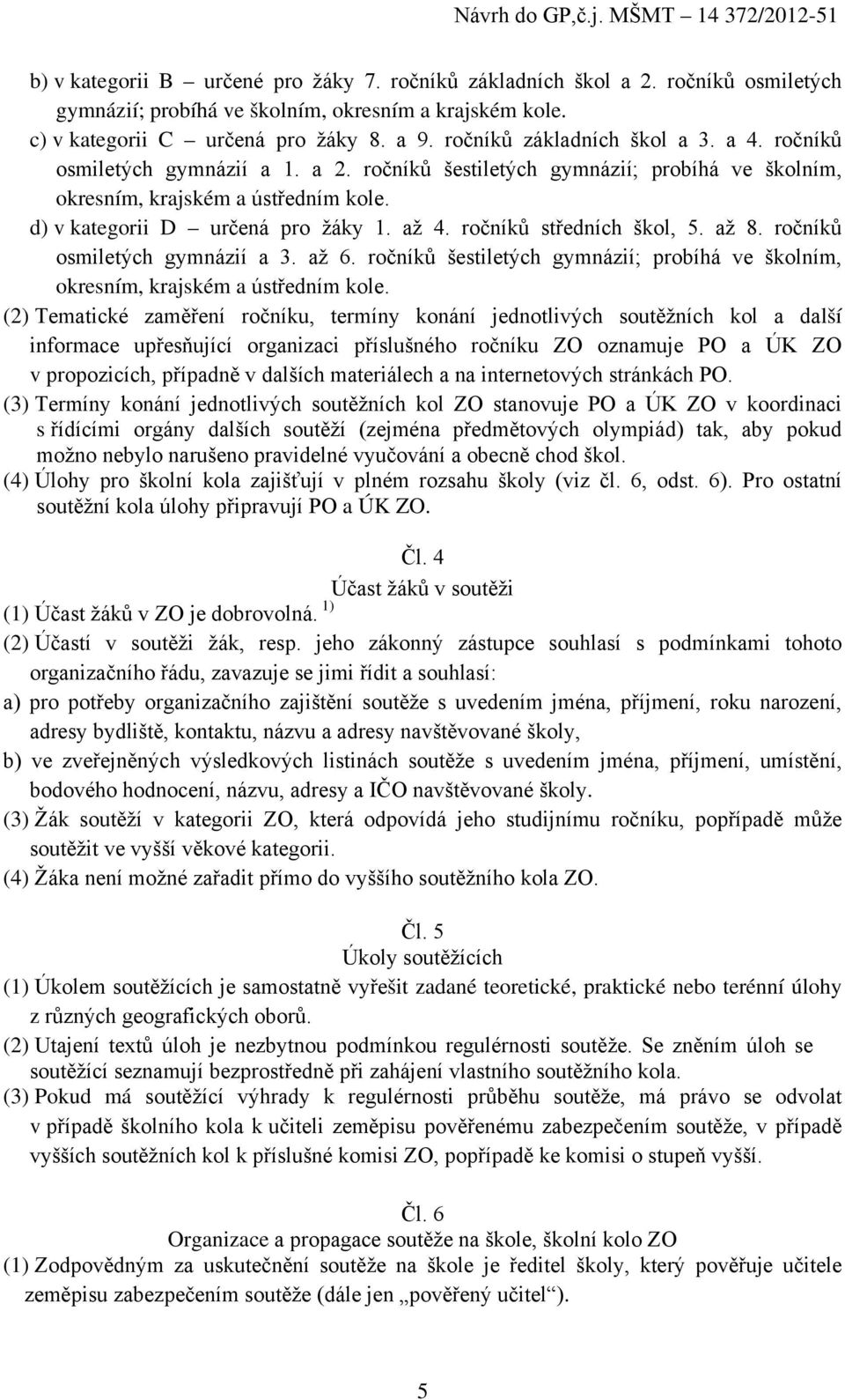 ročníků středních škol, 5. až 8. ročníků osmiletých gymnázií a 3. až 6. ročníků šestiletých gymnázií; probíhá ve školním, okresním, krajském a ústředním kole.