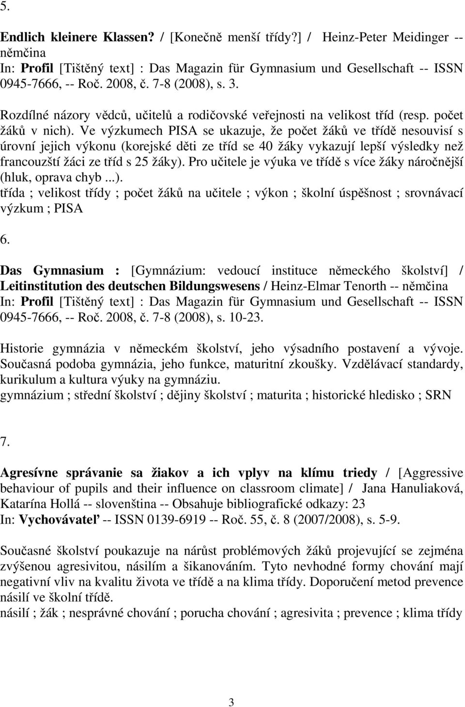 Ve výzkumech PISA se ukazuje, že počet žáků ve třídě nesouvisí s úrovní jejich výkonu (korejské děti ze tříd se 40 žáky vykazují lepší výsledky než francouzští žáci ze tříd s 25 žáky).