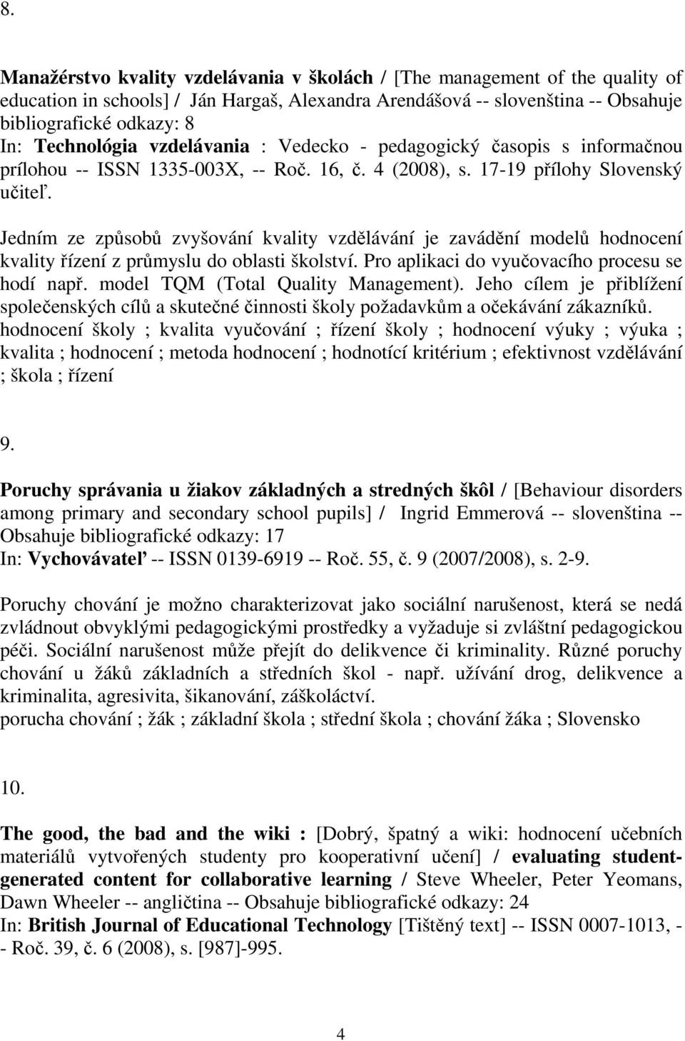 Jedním ze způsobů zvyšování kvality vzdělávání je zavádění modelů hodnocení kvality řízení z průmyslu do oblasti školství. Pro aplikaci do vyučovacího procesu se hodí např.