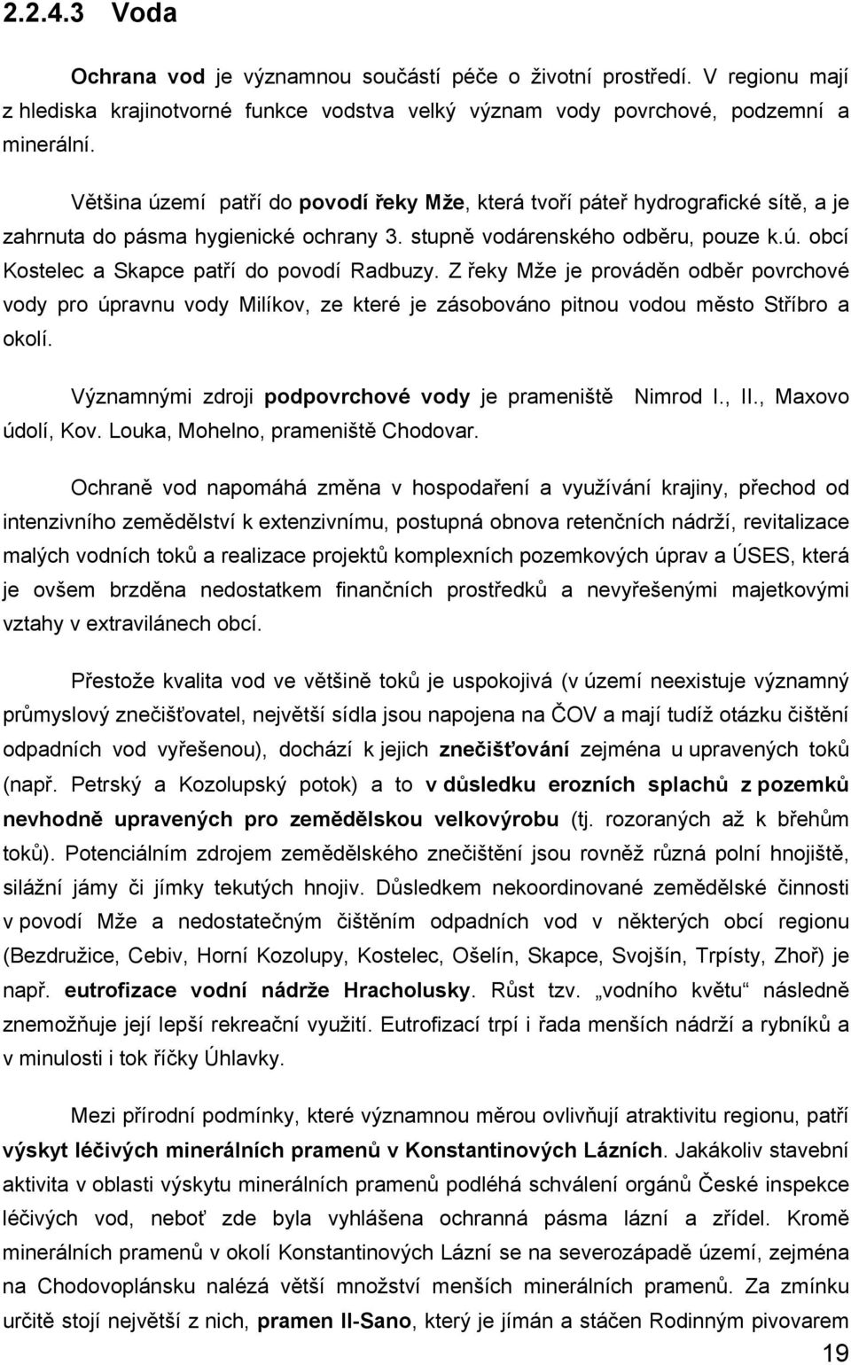 Z řeky Mže je prováděn odběr povrchové vody pro úpravnu vody Milíkov, ze které je zásobováno pitnou vodou město Stříbro a okolí. Významnými zdroji podpovrchové vody je prameniště Nimrod I., II.