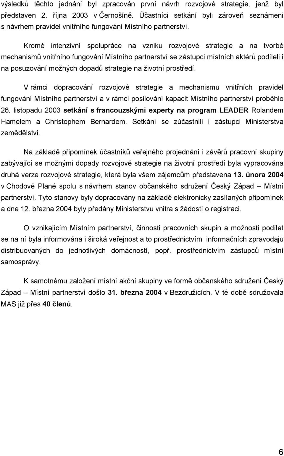 Kromě intenzivní spolupráce na vzniku rozvojové strategie a na tvorbě mechanismů vnitřního fungování Místního partnerství se zástupci místních aktérů podíleli i na posuzování možných dopadů strategie